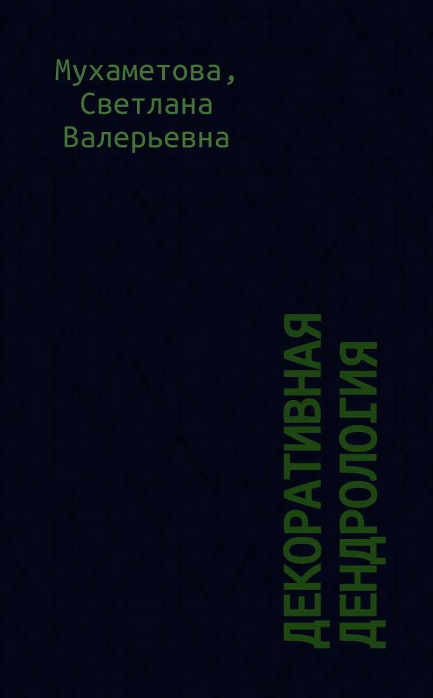 Декоративная дендрология : декоративные признаки древесных растений : учебное пособие