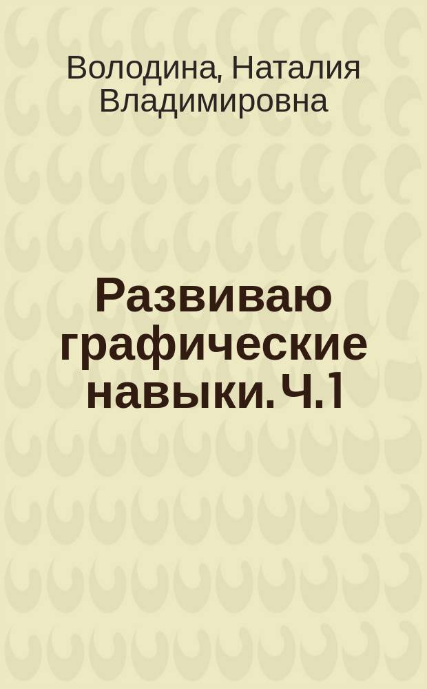 Развиваю графические навыки. Ч. 1 : для детей 4-5 лет : пособие для развивающего обучения : для старшего дошкольного возраста : 0+