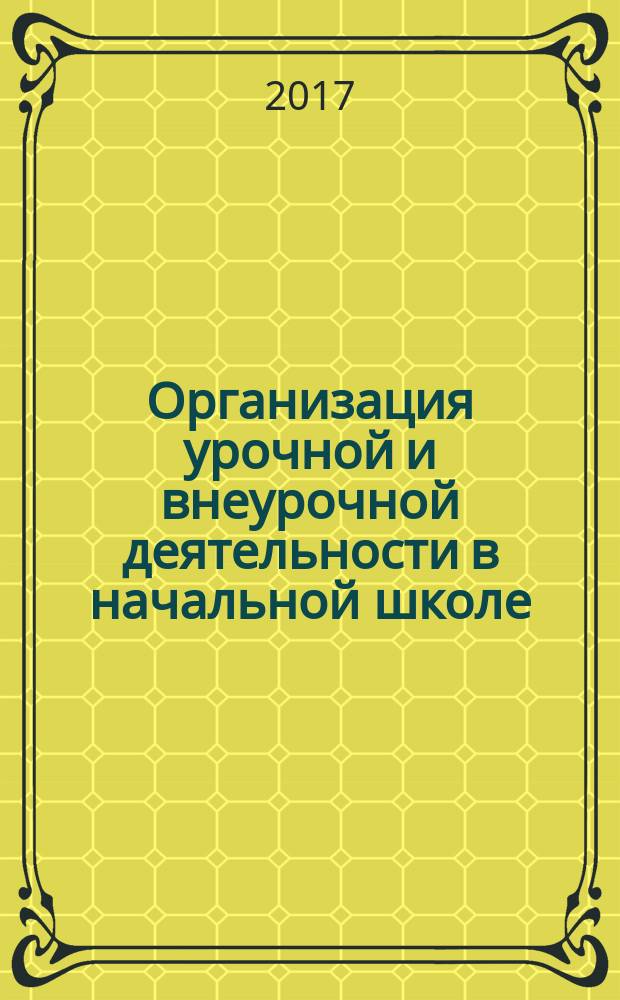 Организация урочной и внеурочной деятельности в начальной школе : методические рекомендации