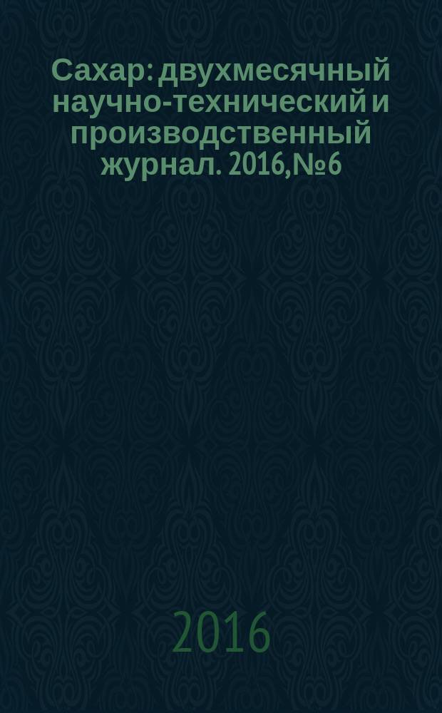 Сахар : двухмесячный научно-технический и производственный журнал. 2016, № 6