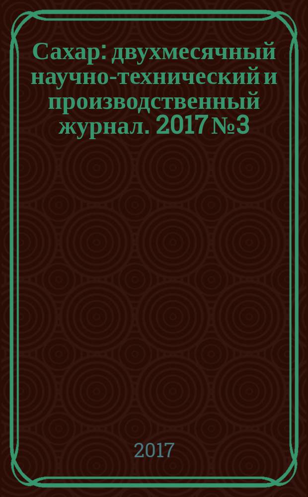 Сахар : двухмесячный научно-технический и производственный журнал. 2017 № 3