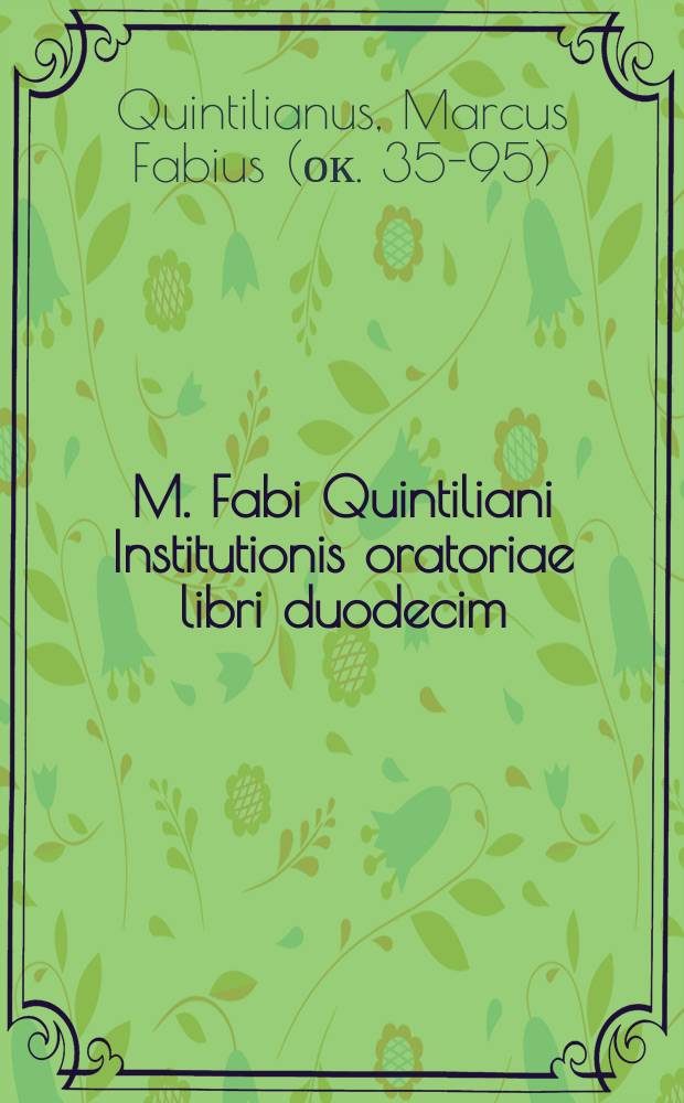 M. Fabi Quintiliani Institutionis oratoriae libri duodecim = Квинтилиан Марк Фабий "Об образовании оратора"