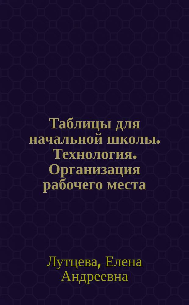 Таблицы для начальной школы. Технология. Организация рабочего места : методические рекомендации