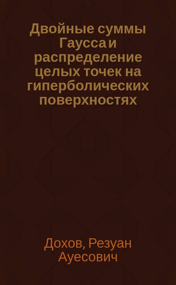 Двойные суммы Гаусса и распределение целых точек на гиперболических поверхностях : автореферат диссертации на соискание ученой степени кандидата физико-математических наук : специальность 01.01.06 - Математическая логика, алгебра и теория чисел