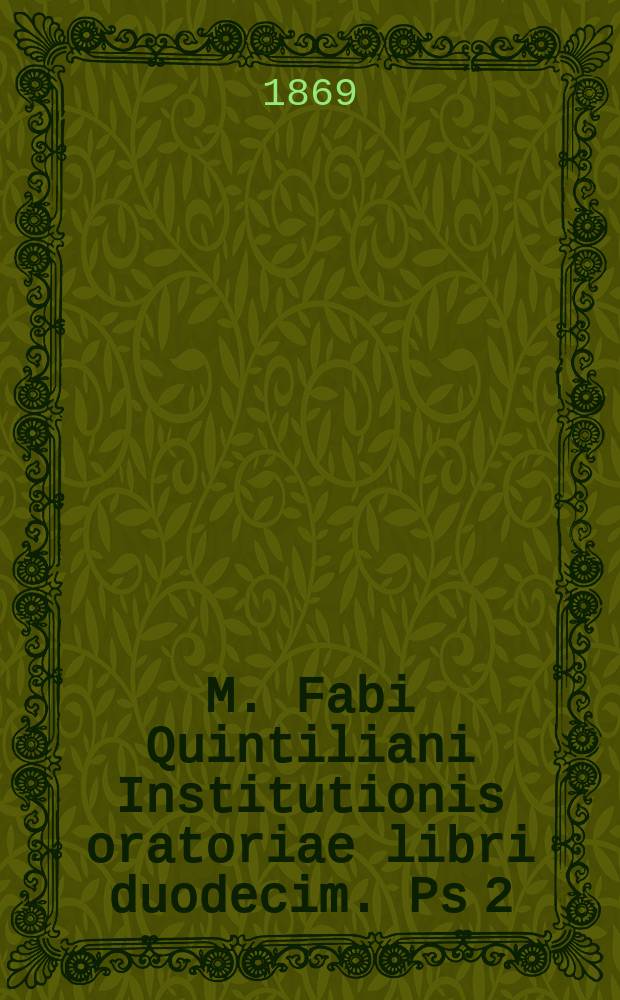M. Fabi Quintiliani Institutionis oratoriae libri duodecim. Ps 2