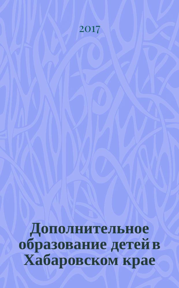Дополнительное образование детей в Хабаровском крае : информационно-методический журнал. 2017, № 2 (29)