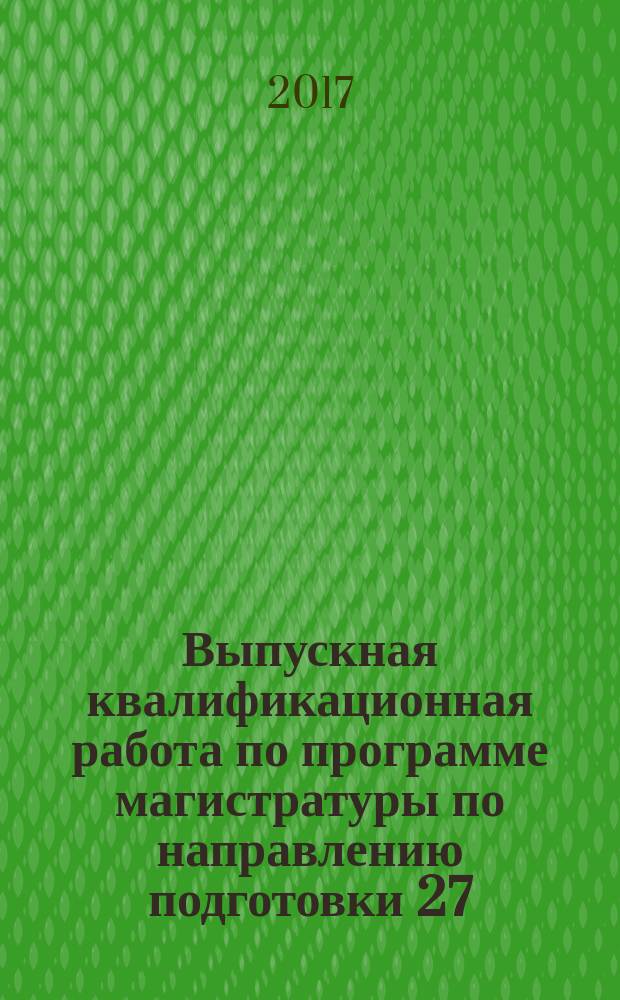 Выпускная квалификационная работа по программе магистратуры по направлению подготовки 27.04.06 "Организация и управление наукоемкими производствами" и по направлению подготовки 38.04.02 "Менеджмент" : методические указания