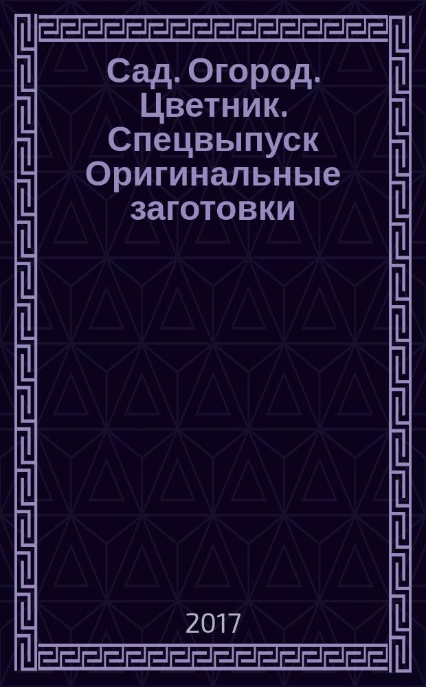 Сад. Огород. Цветник. Спецвыпуск Оригинальные заготовки
