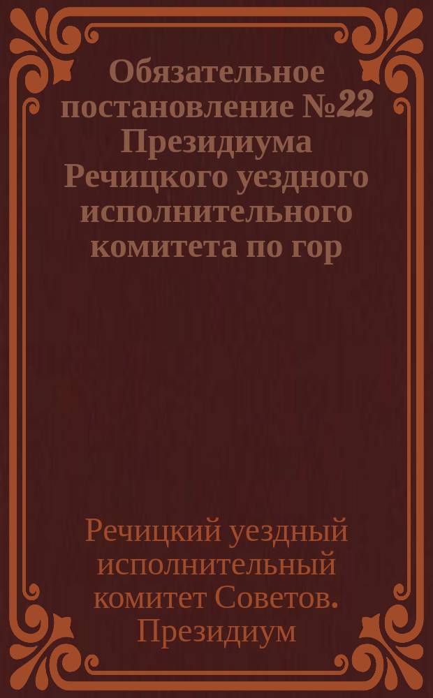 Обязательное постановление № 22 Президиума Речицкого уездного исполнительного комитета по гор. Речице и уезду от 7 мая 1924 г. г. Речица: [О правилах охоты и регистрации охотничьего оружия : листовка