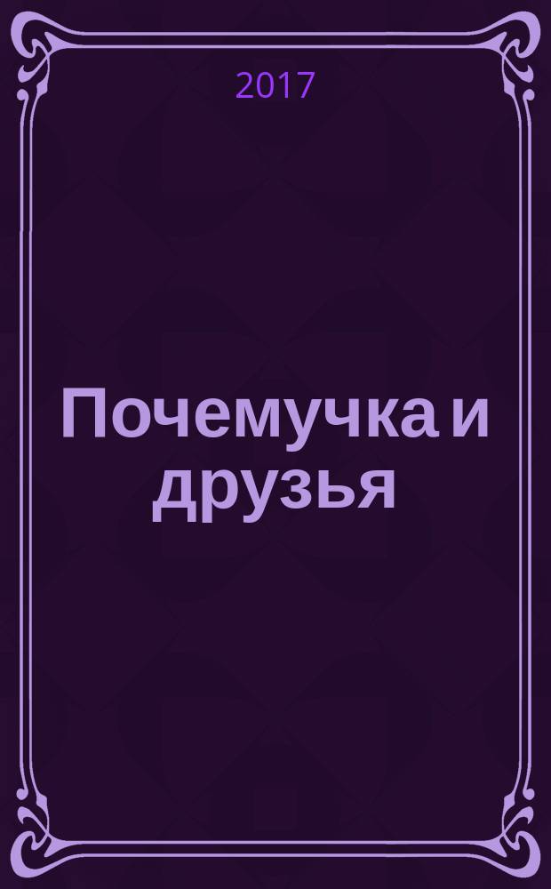Почемучка и друзья : твой первый журнал растем и учимся издание для досуга для детей старшего дошкольного возраста. 2017, № 9 (49)