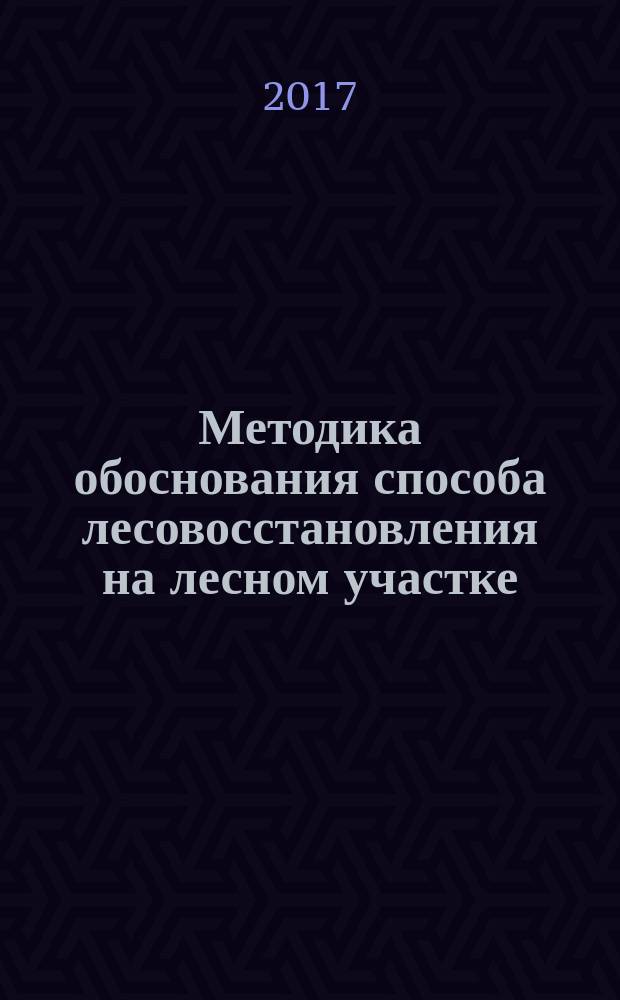 Методика обоснования способа лесовосстановления на лесном участке (на примере хвойно-широколиственных лесов Среднего Поволжья) : монография