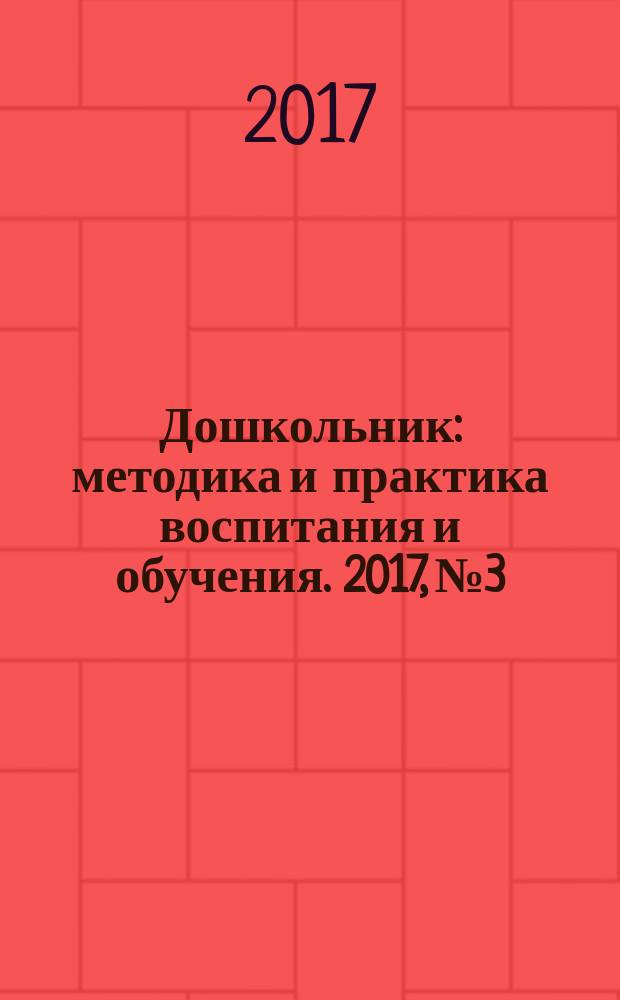 Дошкольник : методика и практика воспитания и обучения. 2017, № 3