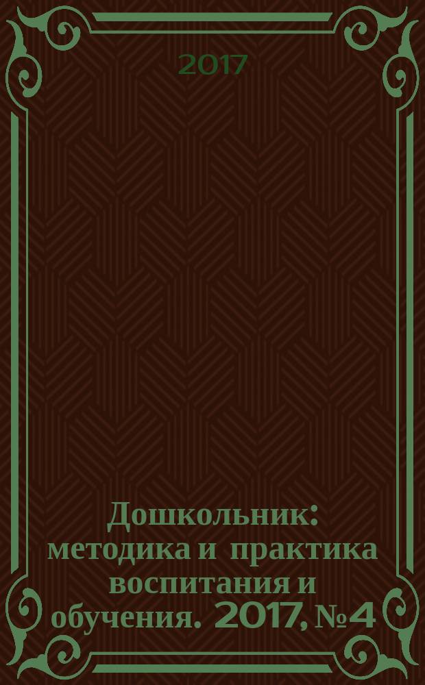 Дошкольник : методика и практика воспитания и обучения. 2017, № 4