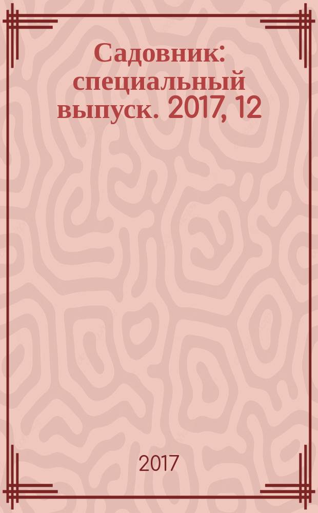 Садовник : специальный выпуск. 2017, 12 : Ягодные кустарники