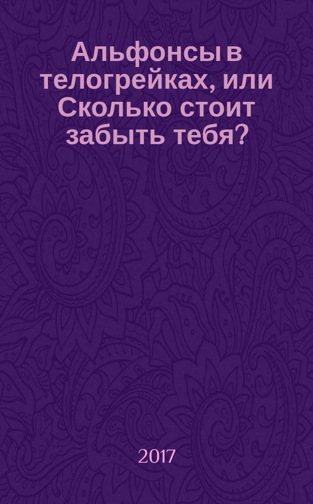 Альфонсы в телогрейках, или Сколько стоит забыть тебя? : роман