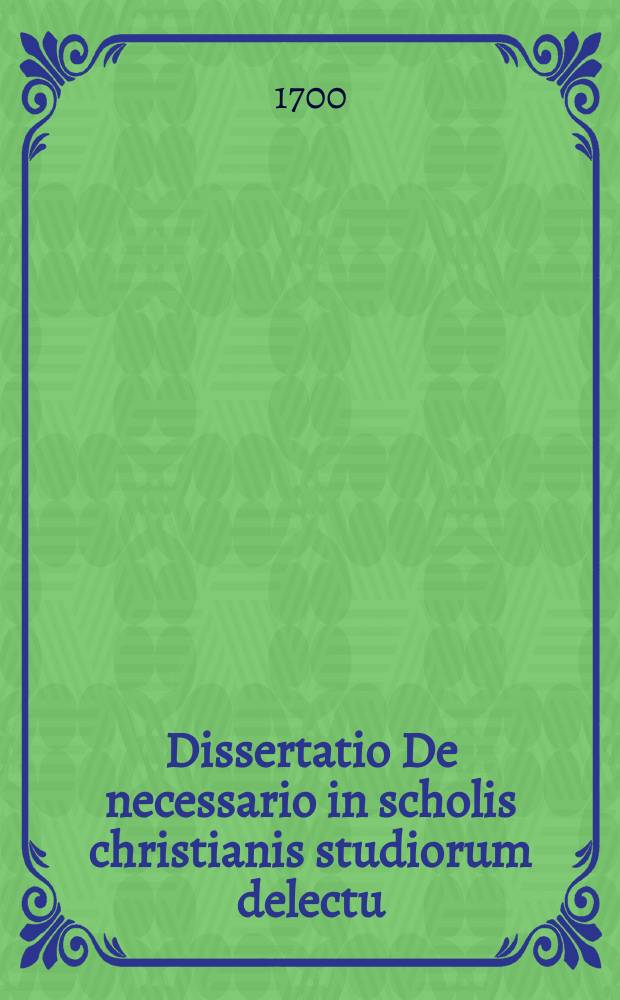 Dissertatio De necessario in scholis christianis studiorum delectu; speciatim de philosophiae pretio, usu & abusu:. Accessit Statii Buscheri, Hannoveranae scholae rectoris, iudicium De scholarum christianarum corruptelis, harum caussis & remediis