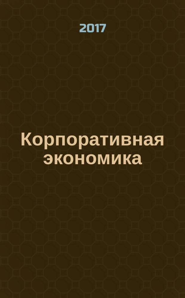 Корпоративная экономика : теоретический и научно-практический журнал. 2017, № 2 (10)