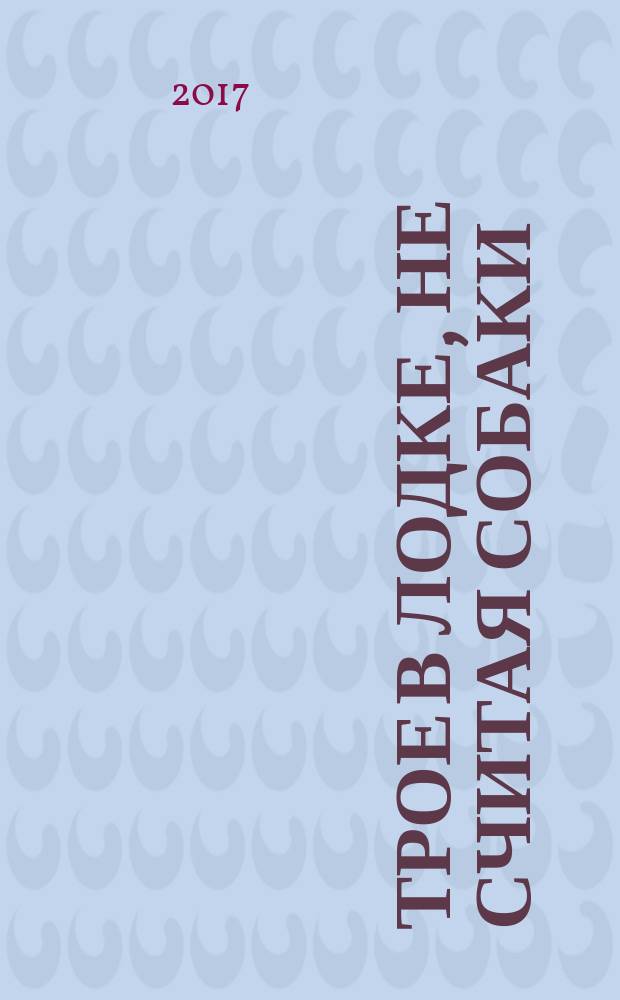 Трое в лодке, не считая собаки = Three men in a boat (to say nothing of the dog) : повесть : словарь, комментарии