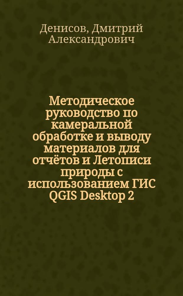 Методическое руководство по камеральной обработке и выводу материалов для отчётов и Летописи природы с использованием ГИС QGIS Desktop 2.10.1, ArcView GIS 3.2a, Global Mapper 14, табличных редакторов Microsoft Exel 2003, 2010, OpenOffice Cale и ряда иного программного обеспечения