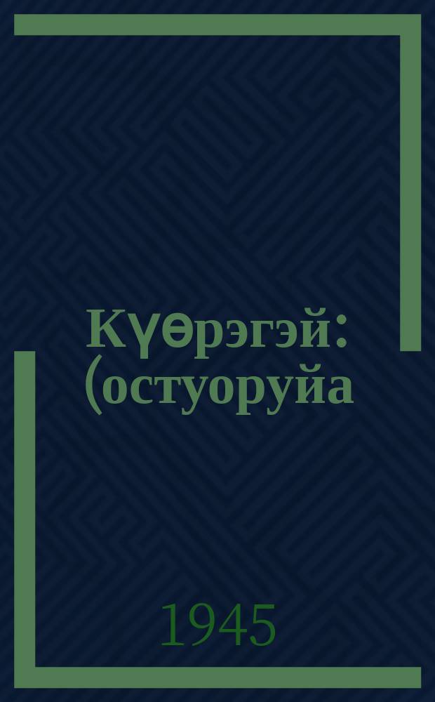 Күѳрэгэй : (остуоруйа) = Кёрэгэй