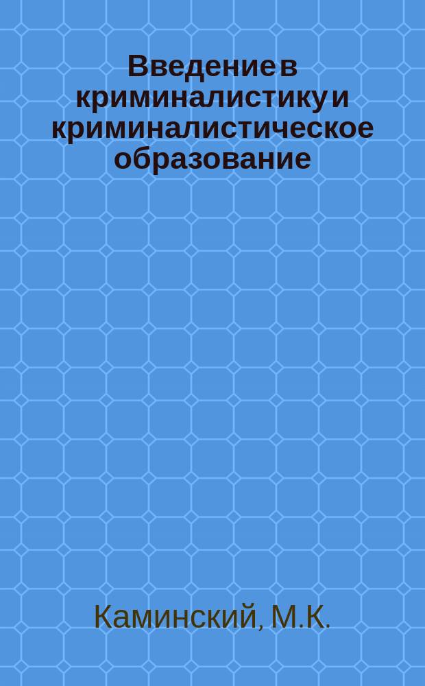 Введение в криминалистику и криминалистическое образование