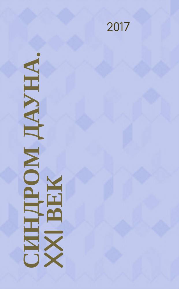 Синдром Дауна. XXI век : междисциплинарный научно-практический журнал. 2017, № 1 (18)