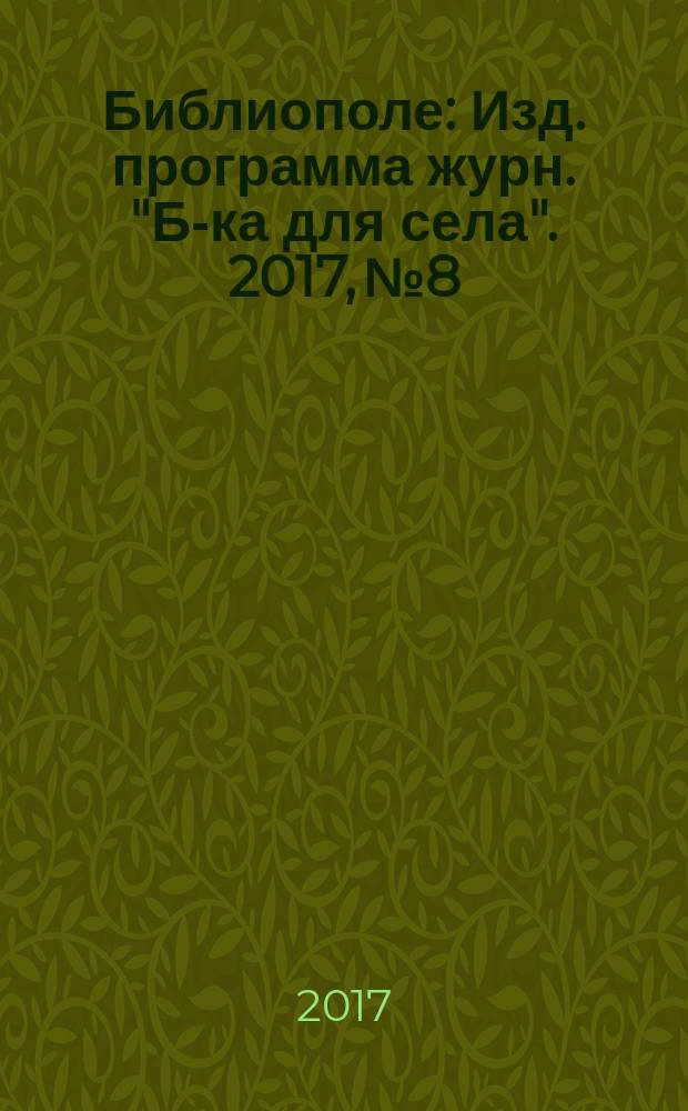 Библиополе : Изд. программа журн. "Б-ка для села". 2017, № 8