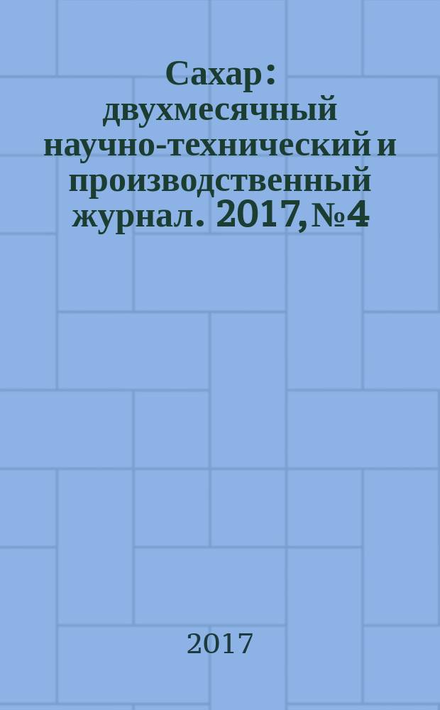 Сахар : двухмесячный научно-технический и производственный журнал. 2017, № 4