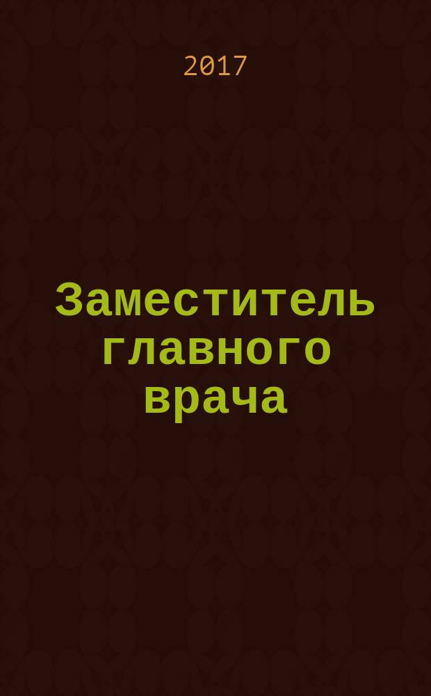 Заместитель главного врача : лечебная работа и медицинская экспертиза. 2017, № 8