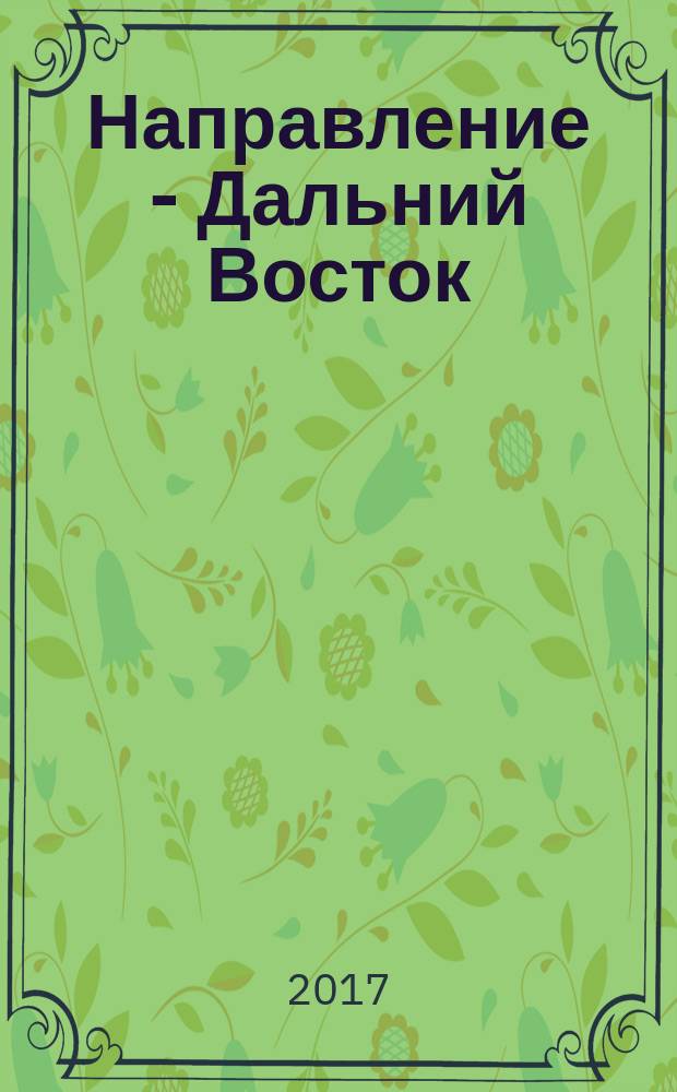 Направление - Дальний Восток : дорожное строительство, промышленность, транспорт информационно-аналитический журнал. 2017, № 6 (85)