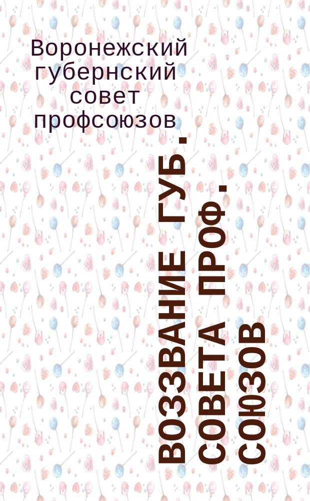 Воззвание Губ. совета проф. союзов: [О мобилизации в окт. 1918 г. одной пятой всех членов профсоюзов для защиты Воронежа от армии генерала Краснова : листовка