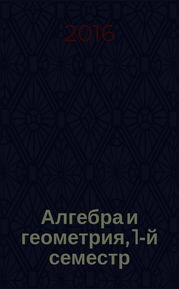 Алгебра и геометрия, 1-й семестр : методическое пособие : для студентов очной формы обучения
