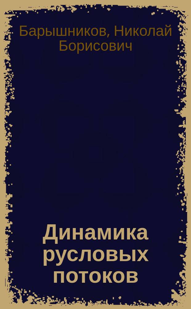Динамика русловых потоков : учебник для студентов высших учебных заведений, обучающихся по направлениям "Гидрометеорология" и "Прикладная гидрометеорология"