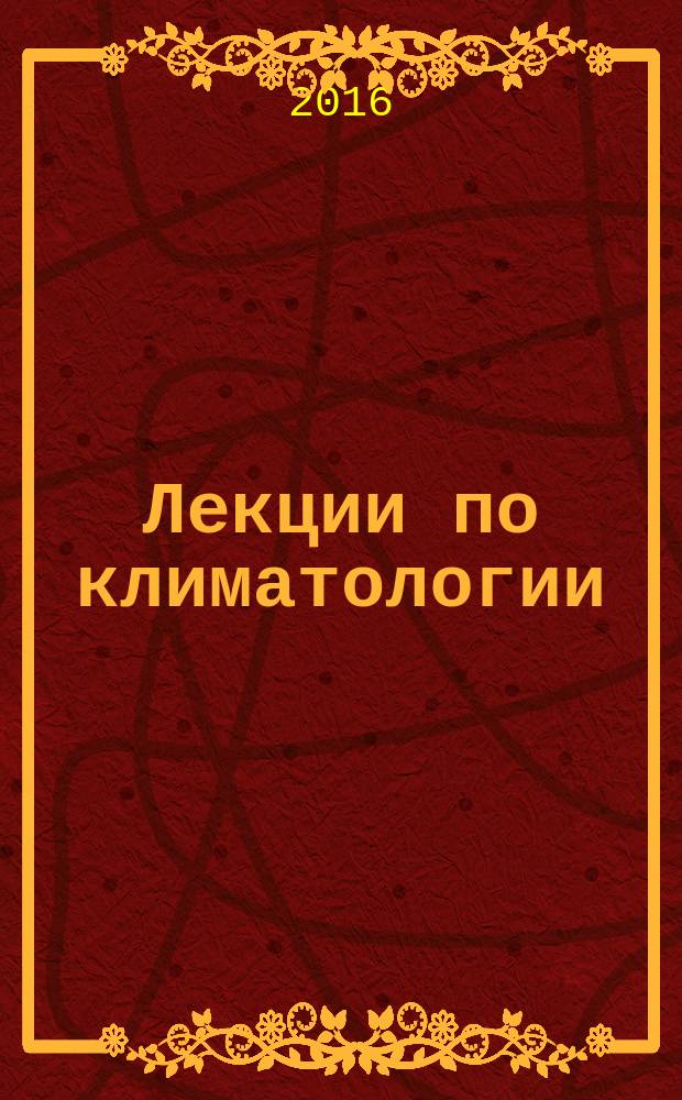Лекции по климатологии : учебник для студентов высших учебных заведений, обучающихся по специальности "Метеорология". Ч. 2, кн. 1 : Динамика климата