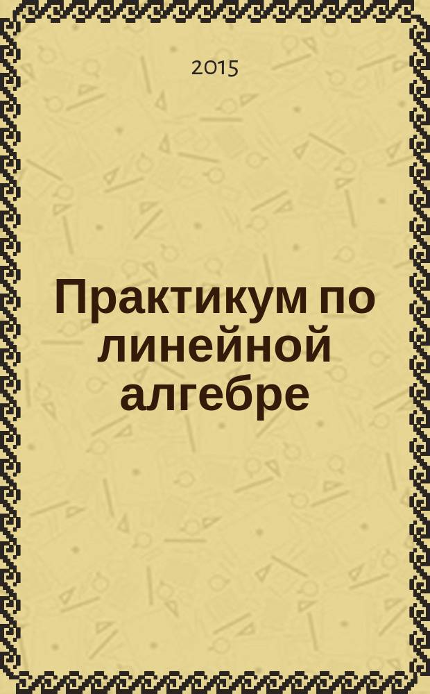 Практикум по линейной алгебре : учебное пособие