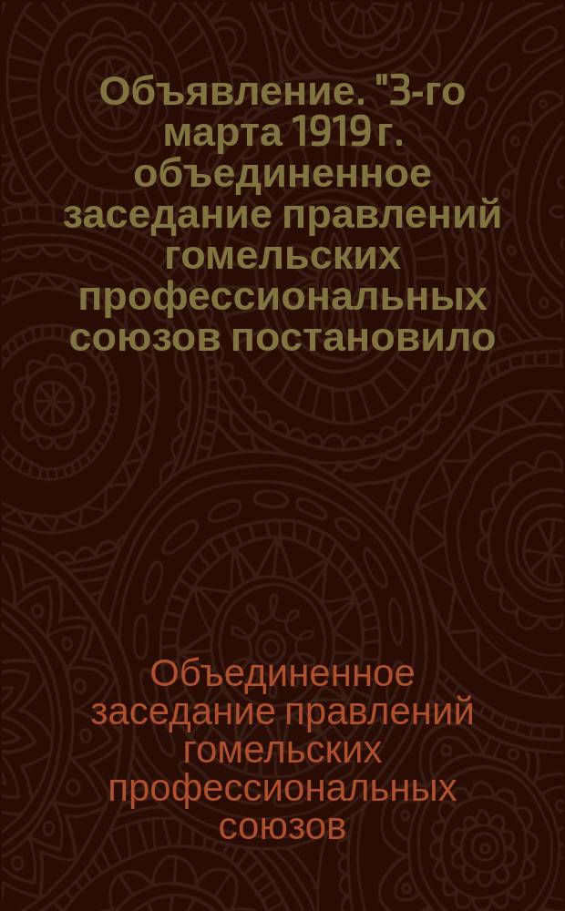 Объявление. "3-го марта 1919 г. объединенное заседание правлений гомельских профессиональных союзов постановило..." : листовка