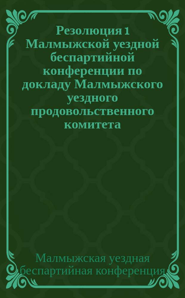 Резолюция 1 Малмыжской уездной беспартийной конференции по докладу Малмыжского уездного продовольственного комитета, принятая в утреннем заседании 14 ноября 1920 года : листовка