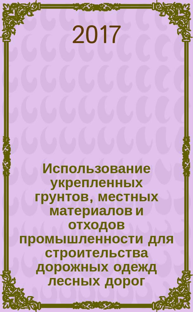 Использование укрепленных грунтов, местных материалов и отходов промышленности для строительства дорожных одежд лесных дорог : монография