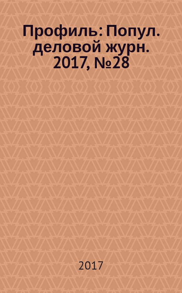 Профиль : Попул. деловой журн. 2017, № 28 (1008)