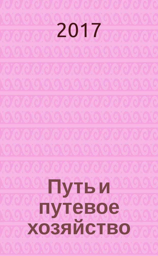 Путь и путевое хозяйство : Ежемес. массовый произв.-техн. журн. Орган М-ва путей сообщ. 2017, № 7