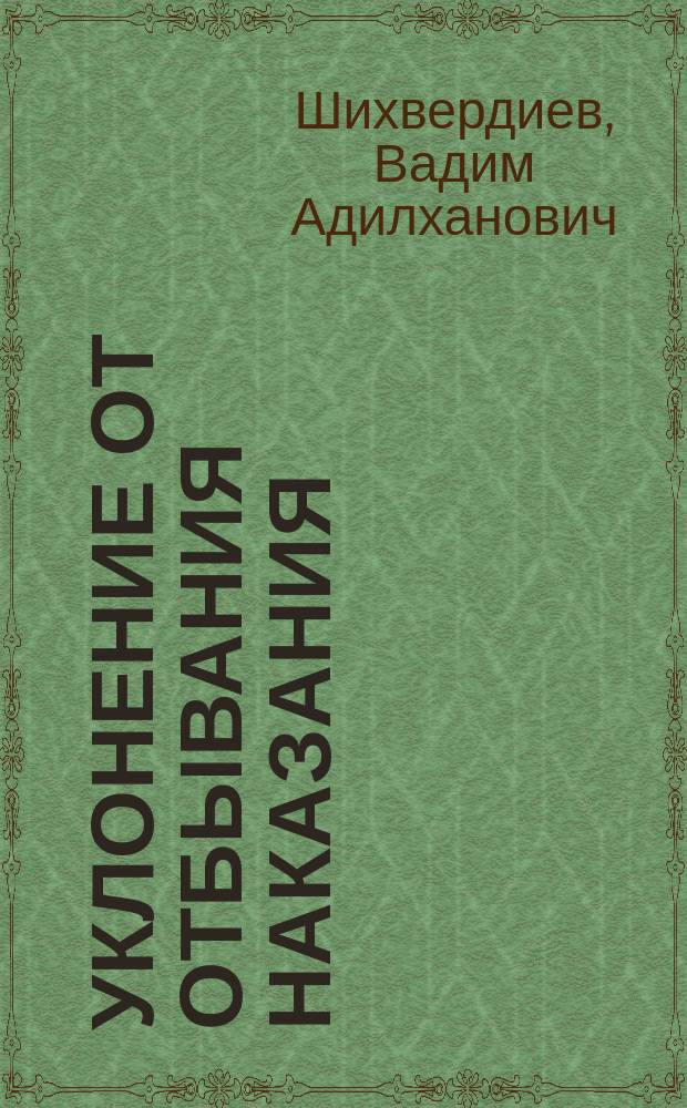 Уклонение от отбывания наказания: проблемы оптимизации уголовно-правовых средств реагирования : монография