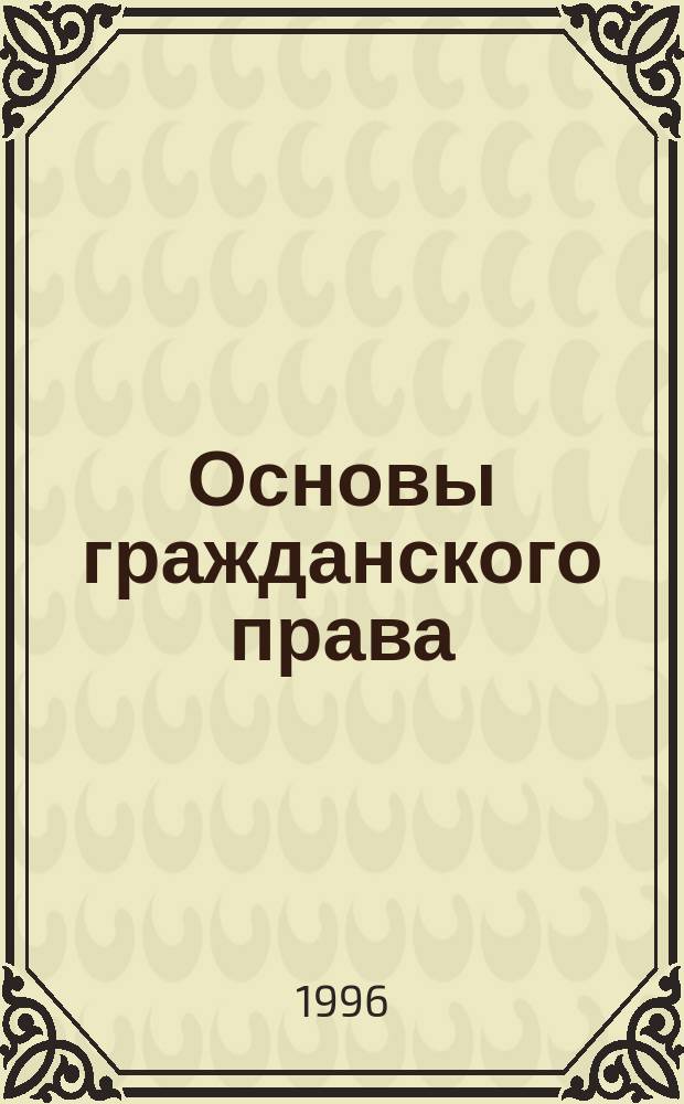 Основы гражданского права : пособие для абитуриентов и студентов юридических вузов при изучении программы "Правоведение"