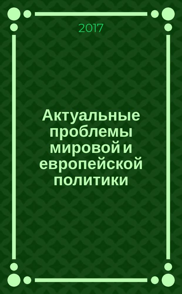 Актуальные проблемы мировой и европейской политики : сборник научных статей по материалам международной научно-практической конференции, 15 декабря 2016 г