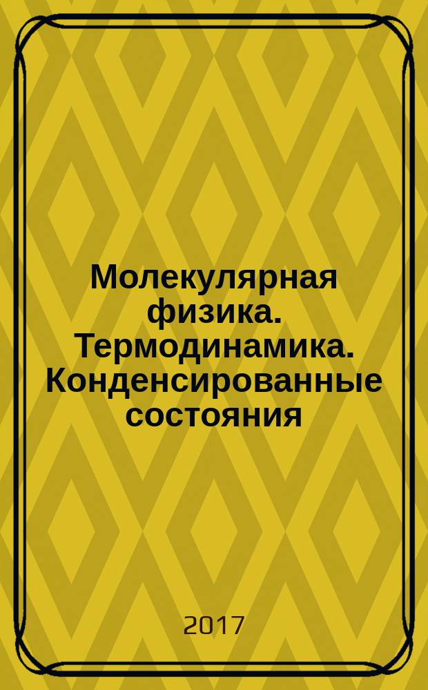 Молекулярная физика. Термодинамика. Конденсированные состояния : учебное пособие для студентов вузов, обучающихся по техническим направлениям и специальностям