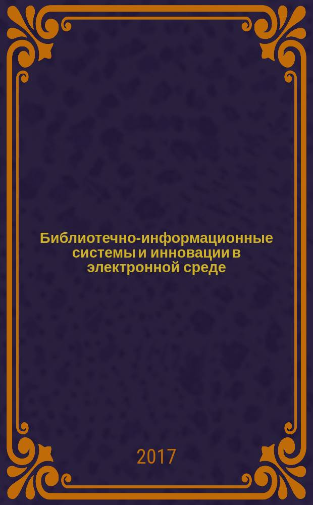 Библиотечно-информационные системы и инновации в электронной среде : библиографическая информация. 2017, вып. 7