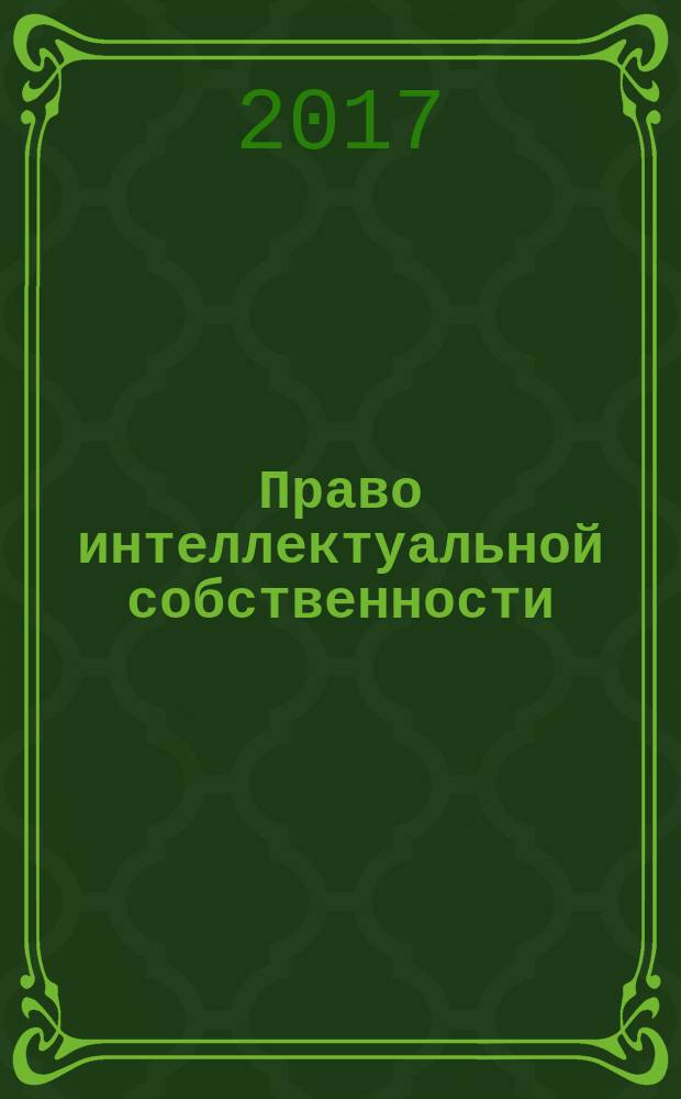 Право интеллектуальной собственности : специализированное информационно-аналитическое образовательно-юридическое издание. 2017, № 2 (48) : IX Международный форум "Инновационное развитие через рынок интеллектуальной собственности"