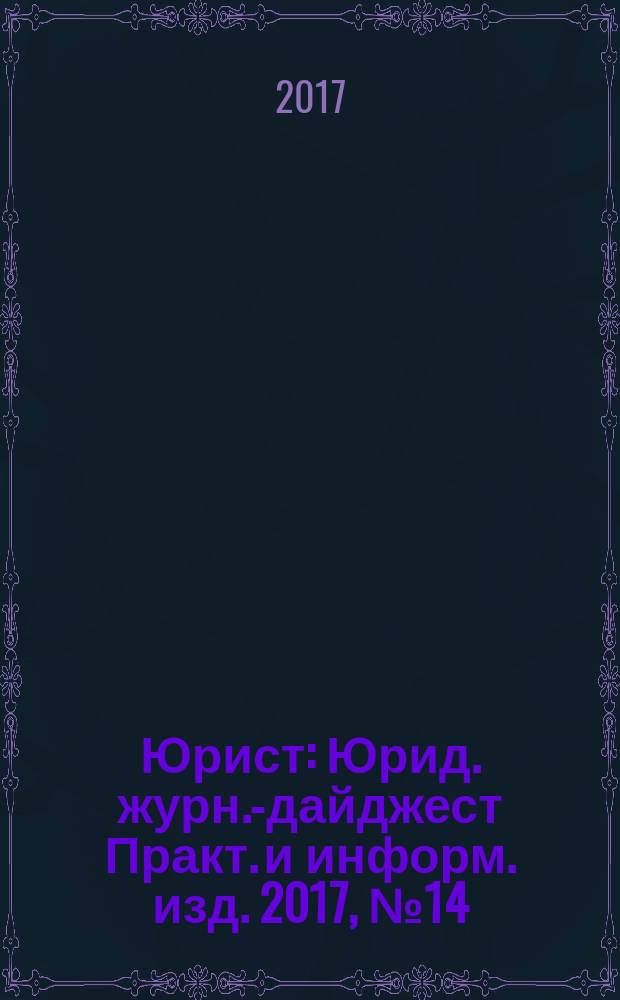 Юрист : Юрид. журн.-дайджест Практ. и информ. изд. 2017, № 14