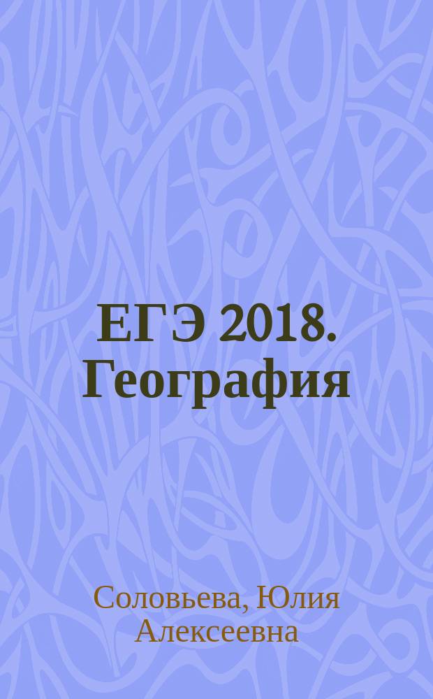 ЕГЭ 2018. География : тематические тренировочные задания : для старшего школьного возраста : 6+
