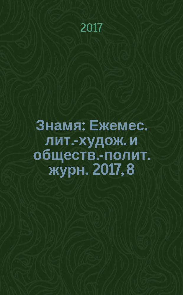 Знамя : Ежемес. лит.-худож. и обществ.-полит. журн. 2017, 8