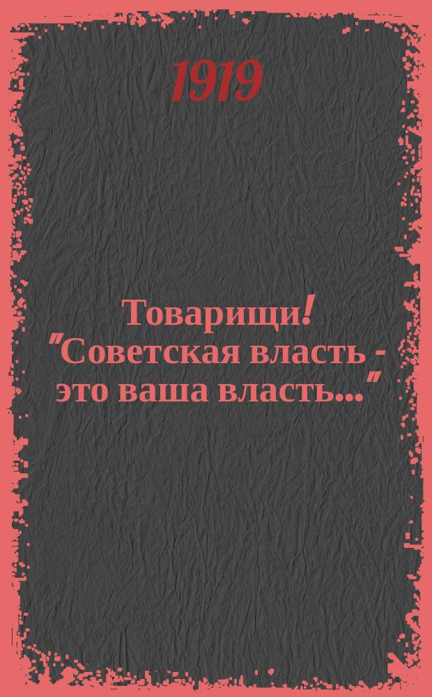 Товарищи! "Советская власть - это ваша власть..." : листовка